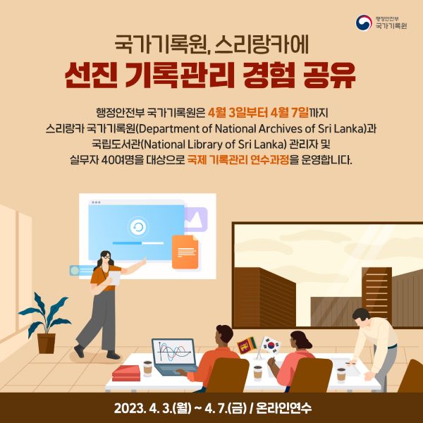 국가기록원 스리랑카에 선진 기록관리 경험 공유 행정안전부 국가기록원은 4월 3일부터 4월 7일까지 스리랑카 국가기록원과 국립도서관 관리자 및 실무자 40여명을 대상으로 국가기록관리 연수과정을 운영합니다