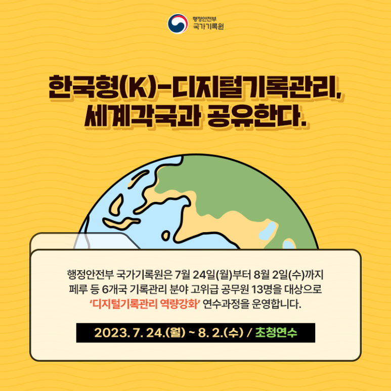 한국형(K)-디지털기록관리, 세계각국과공유한다 행전안전부 국가기록원은 7월 24일 월부터 8월 2일 수까지 페루 등 6개국 기록관리분야 고위급 공무원 13명을 대상으로 '디지털기록관리 역량강화' 연수과정을 운영합니다 ...