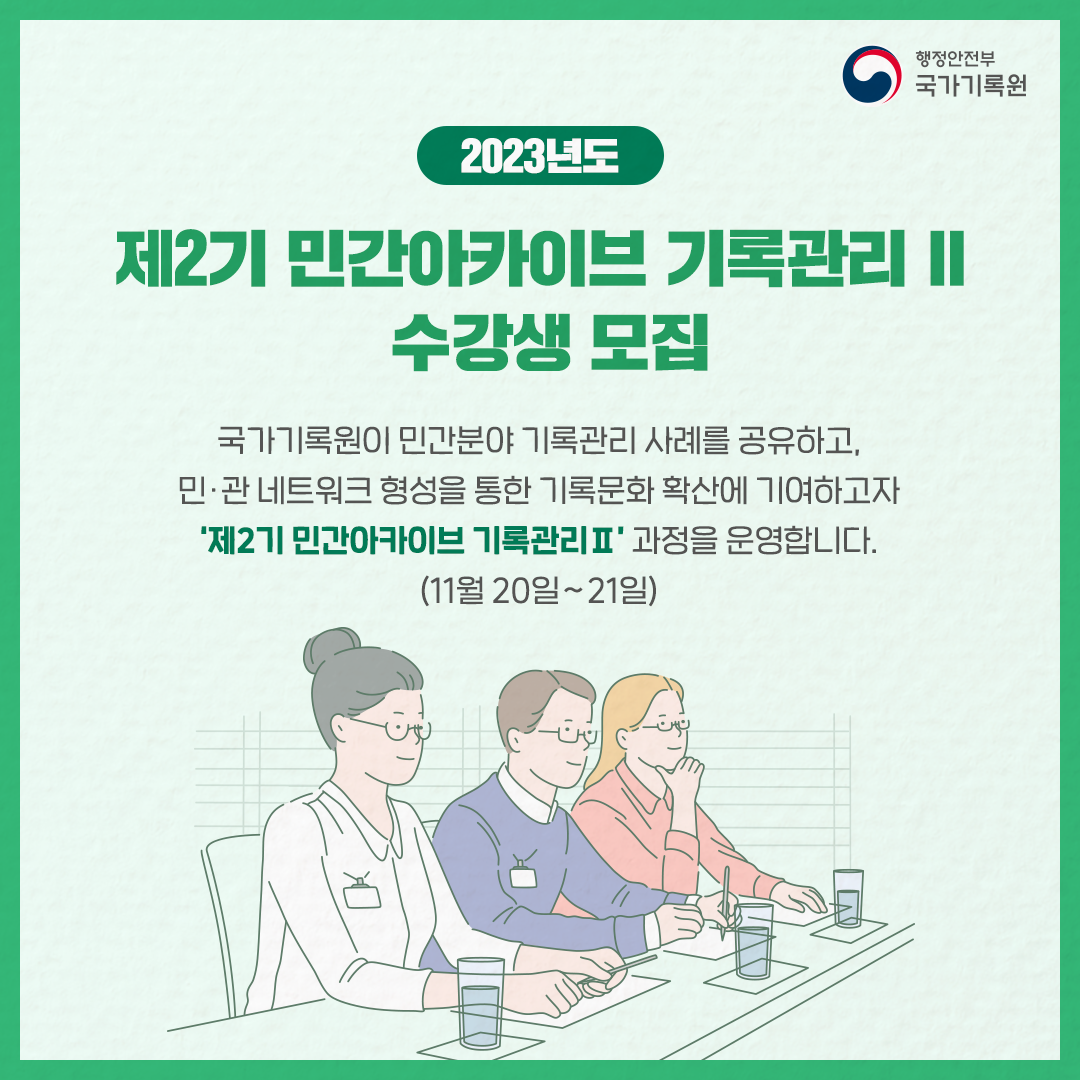 2023년도 제2기 민간아카이브 기록관리2 수강생 모집 국가기록원이 민간분야 기록관리 사례를 공유하고 민관네트워크 형성을 통한 기록문화 확산에 기여하고자 제2기 민간아카이브 기록관리2 과정을 운영합니다 11월 20일~21일