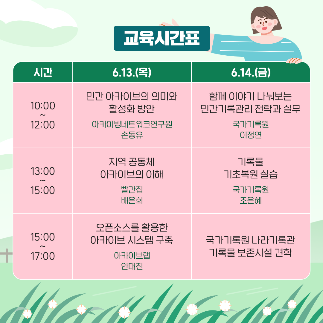 교육시간표 6.13.(목) 10:00~12:00: 민간 아카이브 의미와 활성화 방안, 아카이빙 네트워크 연구원 손동유 13:00~15:00: 지역공동체 아카이브의 이해, 빨간집 배은희 15:00~17:00: 오픈소스를 활용한 아카이브 시스템 구축, 아카이브 랩 안대진 6.14.(금) 10:00~12:00 함께 이야기 나눠보는 민간기록관리 전략과 실무  13:00~15:00 기록물 기초복원 실습, 국가기록원 조은혜 15:00~17:00 국가기록원 나라기록관 기록물 보존시설 견학
