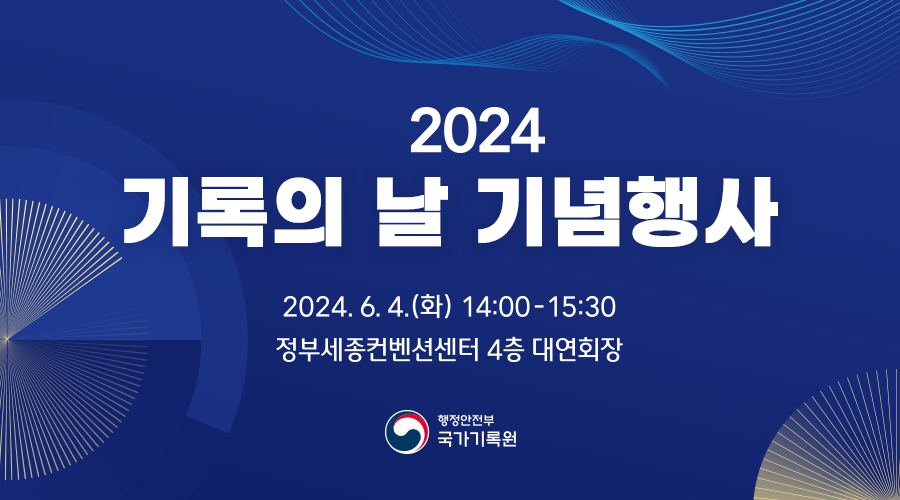 2024 기록의 날 기념행사 2024.6.4.(화) 14:00-15:30 정부세종컨벤션센터 4층 대연회장, 프로그램: 개회식, 축하영상, 국가기록 유공 포상 전수식