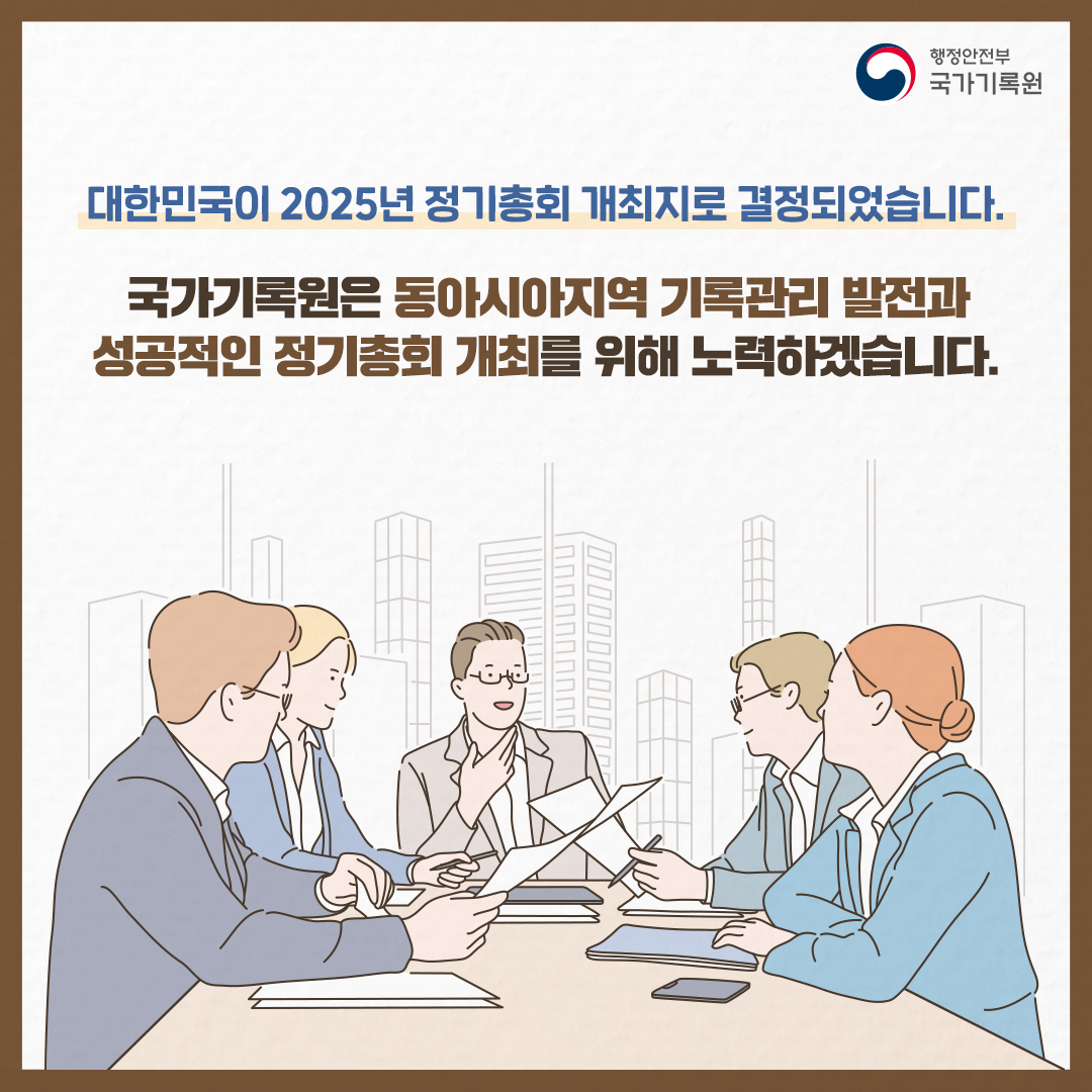 대한민국이 2025년 정기총회 개최지로 결정되었습니다.  국가기록원은 동아시아지역 기록관리 발전과 성공적인 정기총회 개최를 위해 노력하겠습니다.