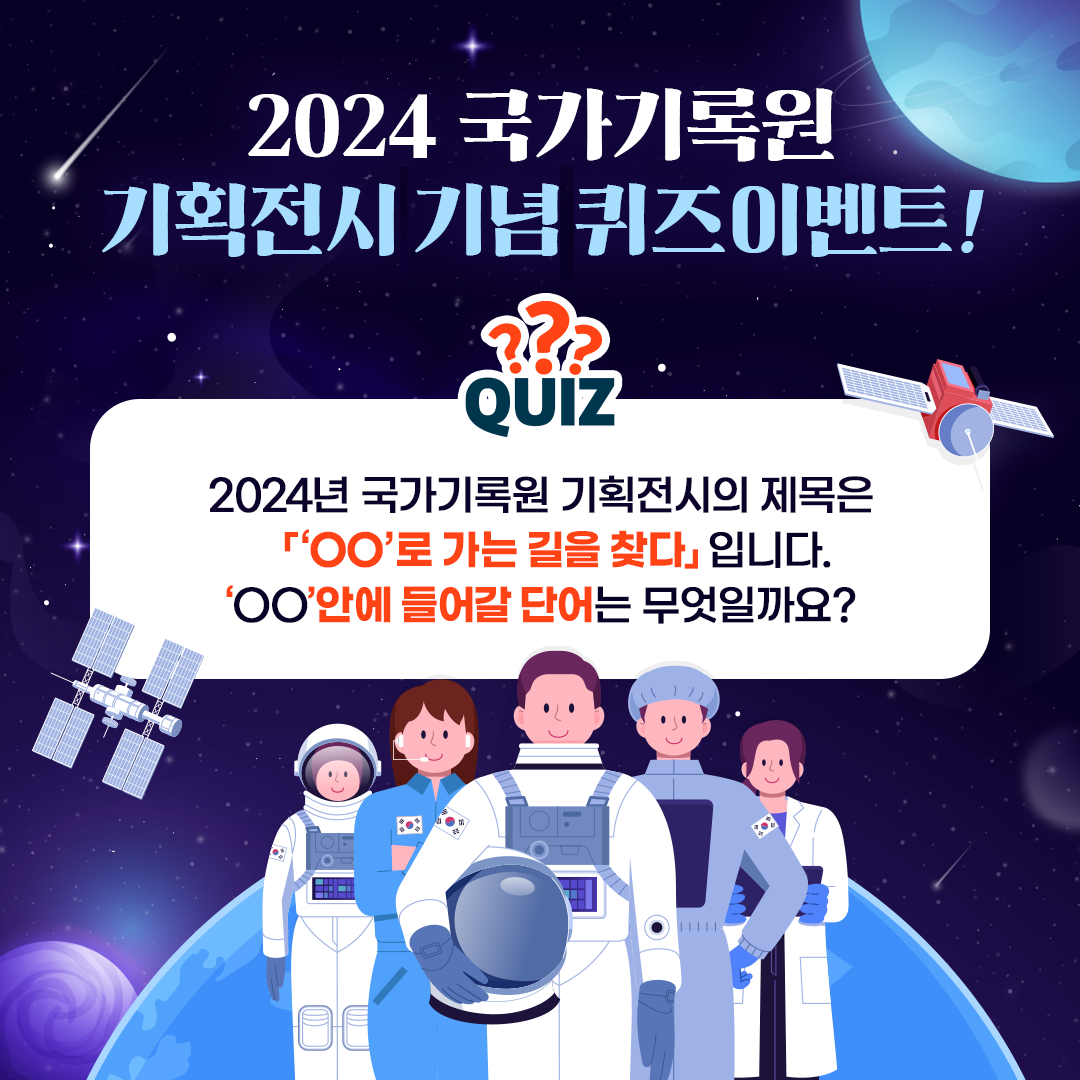 2024 국가기록원 기획전시 기념 퀴즈 이벤트  QUIZ 2024년 국가기록원 기획전시의 제목은 ‘○○’로 가는 길을 찾다 입니다. ‘○○’안에 들어갈 단어는 무엇일까요?