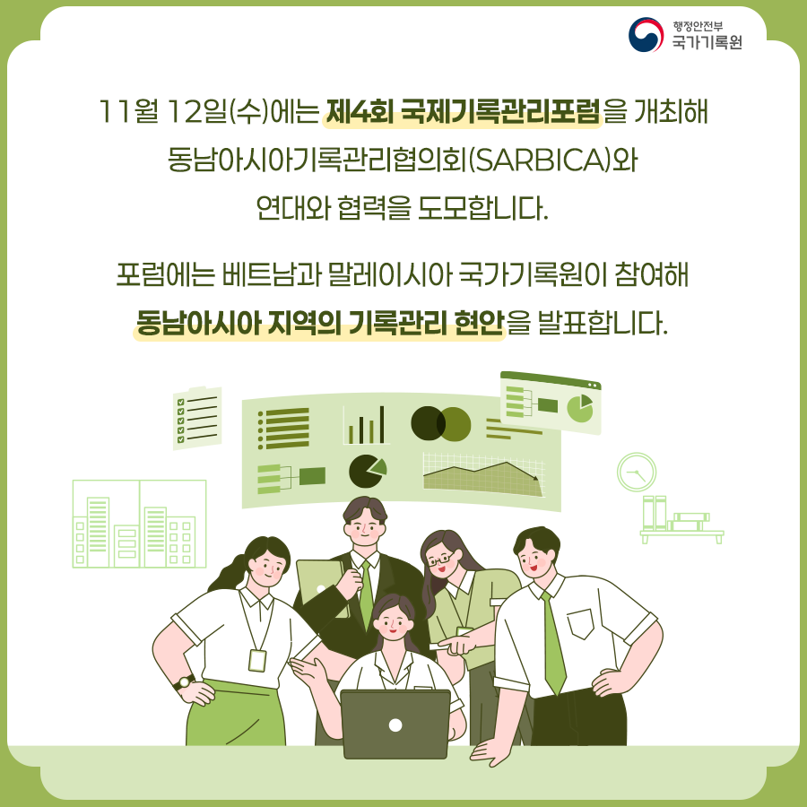 11월12일(수)에는  제4회 국제기록관리포럼을 개최해 동남아시아기록관리협의회(SARBICA)와 연대와 협력을 도모합니다.  포럼에는 베트남과 말레이시아 국가기록원이 참여해  동남아시아 지역의 기록관리 현안을 발표합니다.