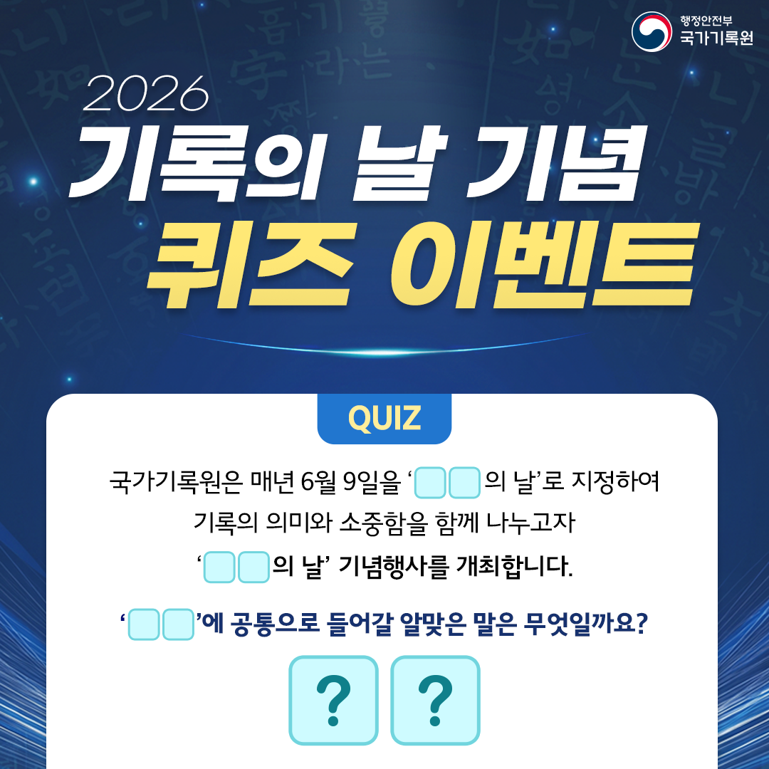 **2026 기록의 날 기념 퀴즈 이벤트**  **QUIZ**  국가기록원은 매년 6월 9일을 '□□의 날'로 지정하여 기록의 의미와 소중함을 함께 나누고자 '□□의 날' 기념행사를 개최합니다.  **'□□'에 공통으로 들어갈 알맞은 말은 무엇일까요?**   행정안전부 국가기록원