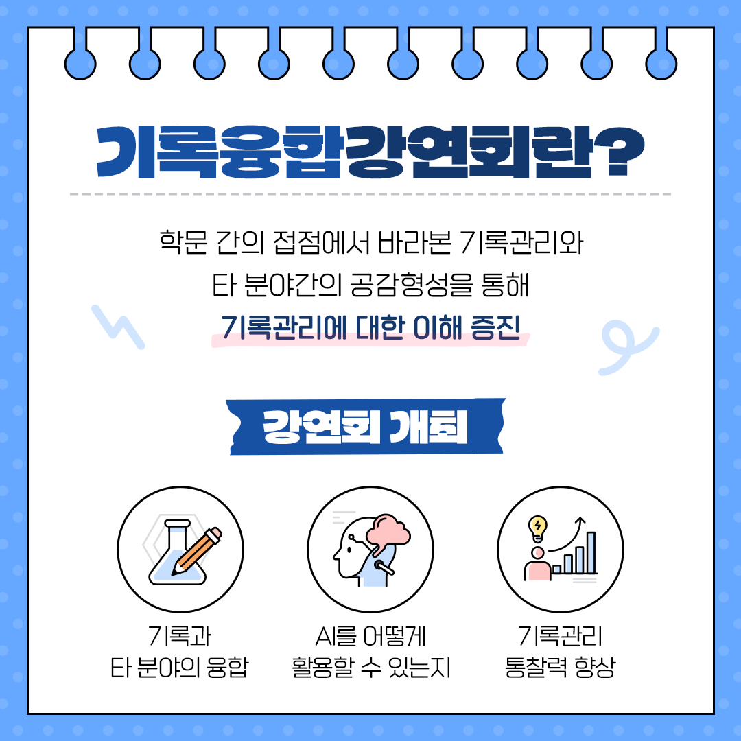 기록융합강연회란? 학문 간의 접점에서 바라본 기록관리와  타분야간 공감형성을 통해 기록관리에 대한 이해 증진 강연회 개최 기록과 타 분야의 융합 ai를 어떻게 활용할 수 있는지 기록관리 통찰력 향상