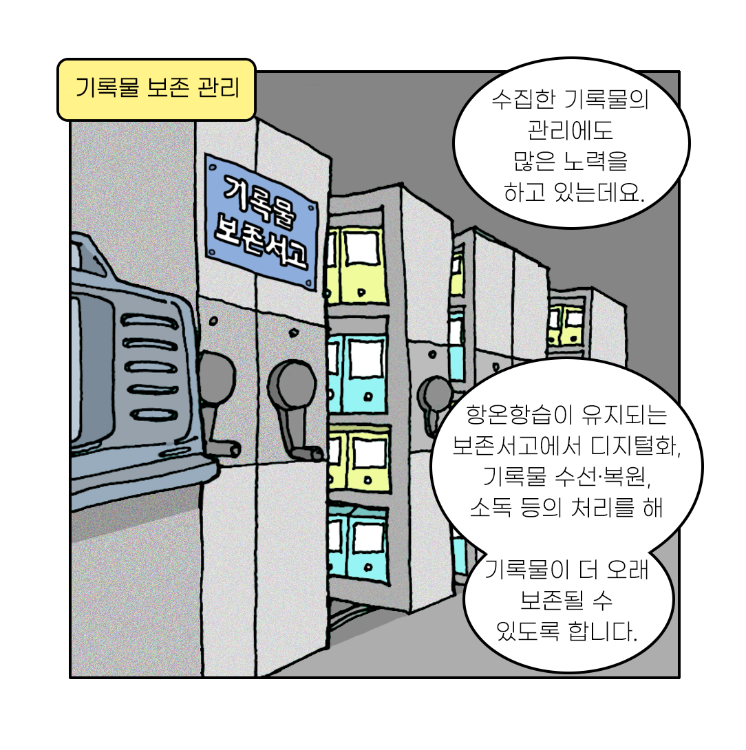 수집한 기록물의 관리에도 많은 노력을 하고 있는데요. 항온항습이 유지되는 보존서고에서 디지털화, 기록물 수선·복원, 소독 등의 처리를 해 기록물이 더 오래 보존될 수 있도록 합니다.