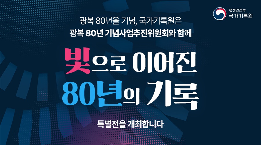광복 80년을 기념하여 국가기록원은 광복 80년 기념사업추진위원회와 함께 “빛으로 이어진 80년의 기록” 특별전을 개최합니다.  서울 광화문광장 / 2025. 8. 23.(토) ~ 8. 31.(일)