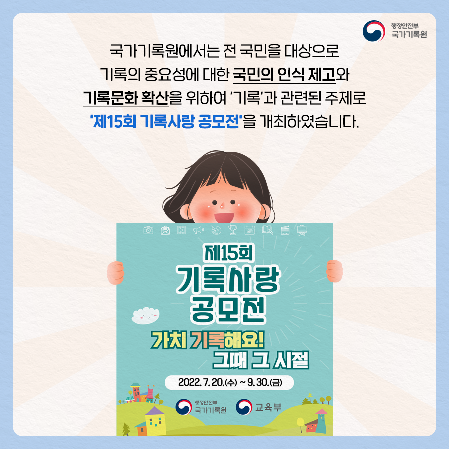 국가기록원에서는 전 국민을 대상으로 기록의 중요성에 대한 국민의 인식 제고와 기록문화 확산을 위하여 '기록'과 관련된 주제로 '제15회 기록사랑 공모전'을 개최하였습니다.