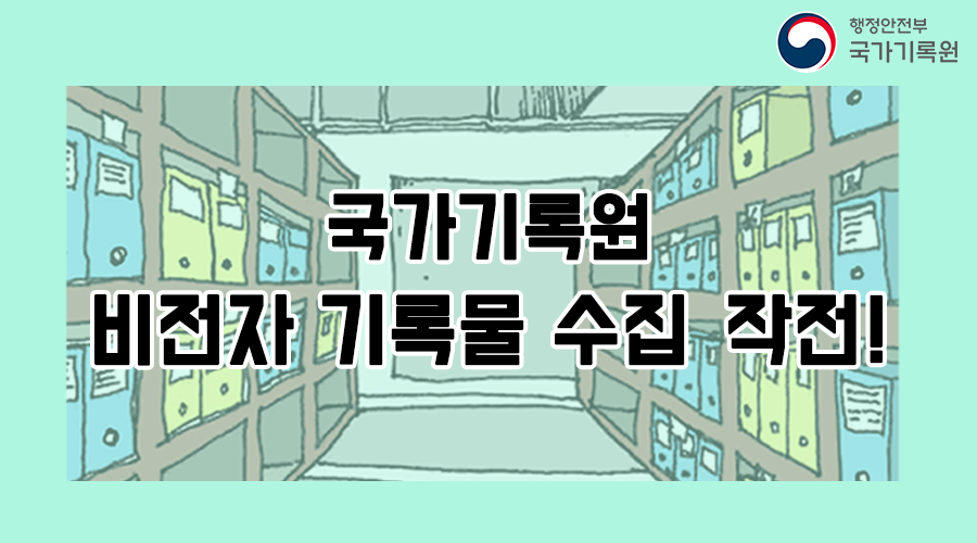 국가기록원 비전자 기록물 수집 작전! 비전자 기록물 :  종이 문서·대장·도면 등 비전자적으로생산된 기록물