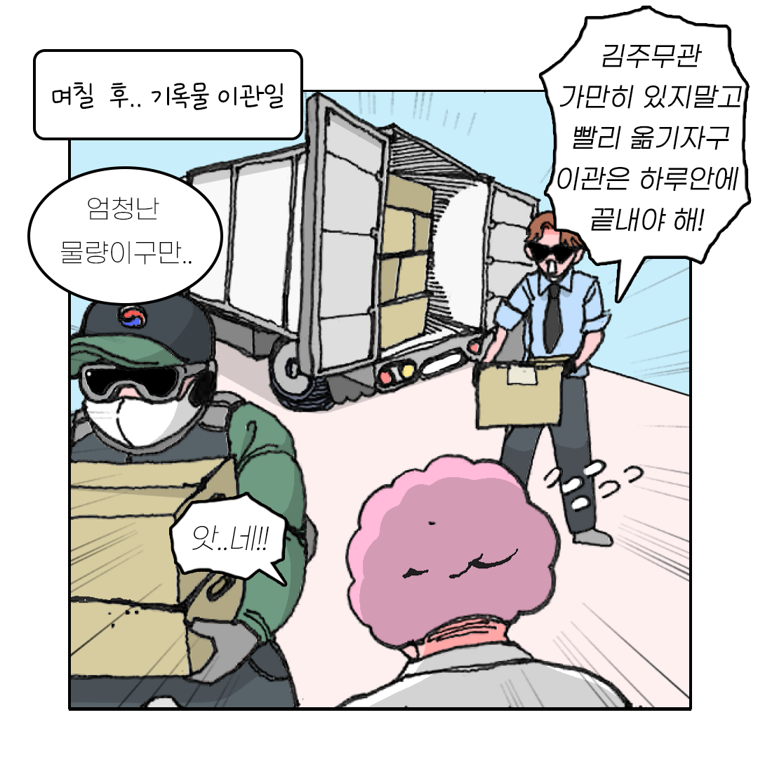 며칠 후.. 기록물 이관일 엄청난 물량이구만.. 김주무관 가만히 있지말고 빨리 옮기자구 이관은 하루안에 끝내야 해!  앗..네!!!