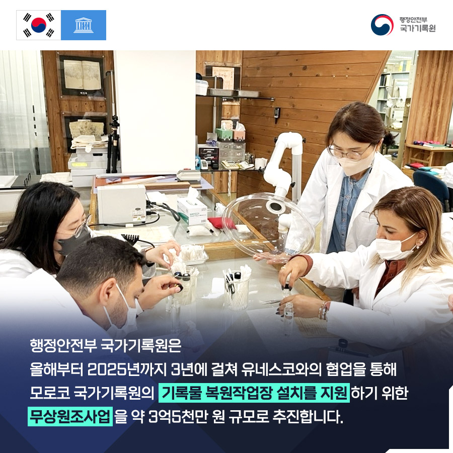 행정안전부 국가기록원은 올해부터 2025년까지 3년에 걸쳐 유네스코와으 ㅣ협업을 통해 모로코 국가기록원의 기록물 복워너작업장 설치를 지원하기 위한 무상원조사업을 약 3억5천만원 규모로 추진합니다