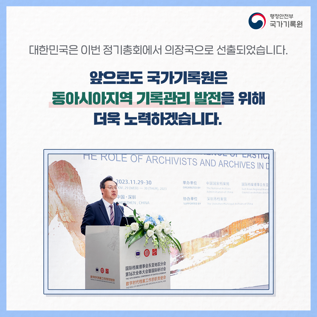 대한민국은 이번 정기총회에서 의장국으로 선출되었습니다.   앞으로도 국가기록원은  동아시아지역 기록관리 발전을 위해  더욱 노력하겠습니다.