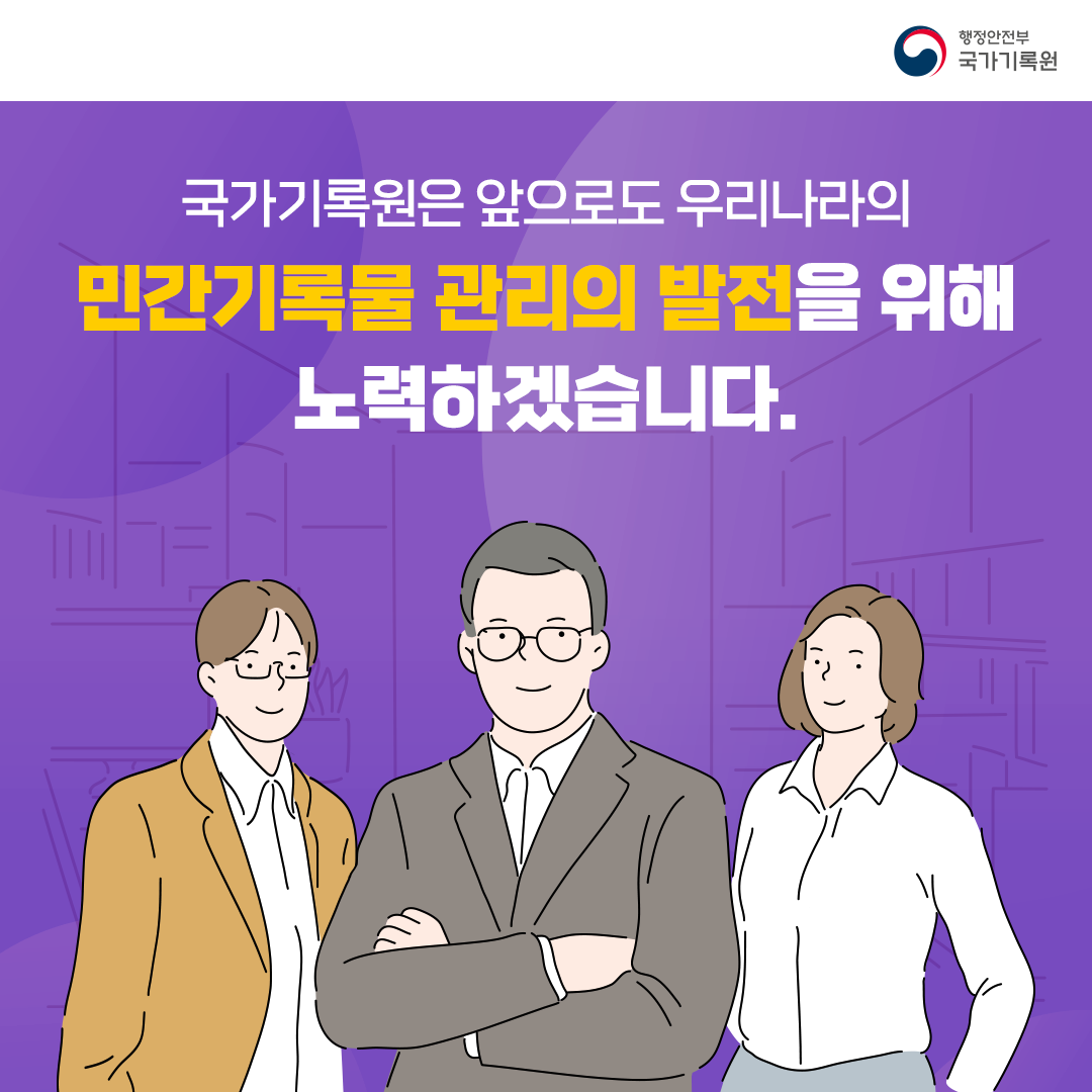 국가기록원은 앞으로도 우리나라의 민간기록물 관리의 발전을 위해 노력하겠습니다