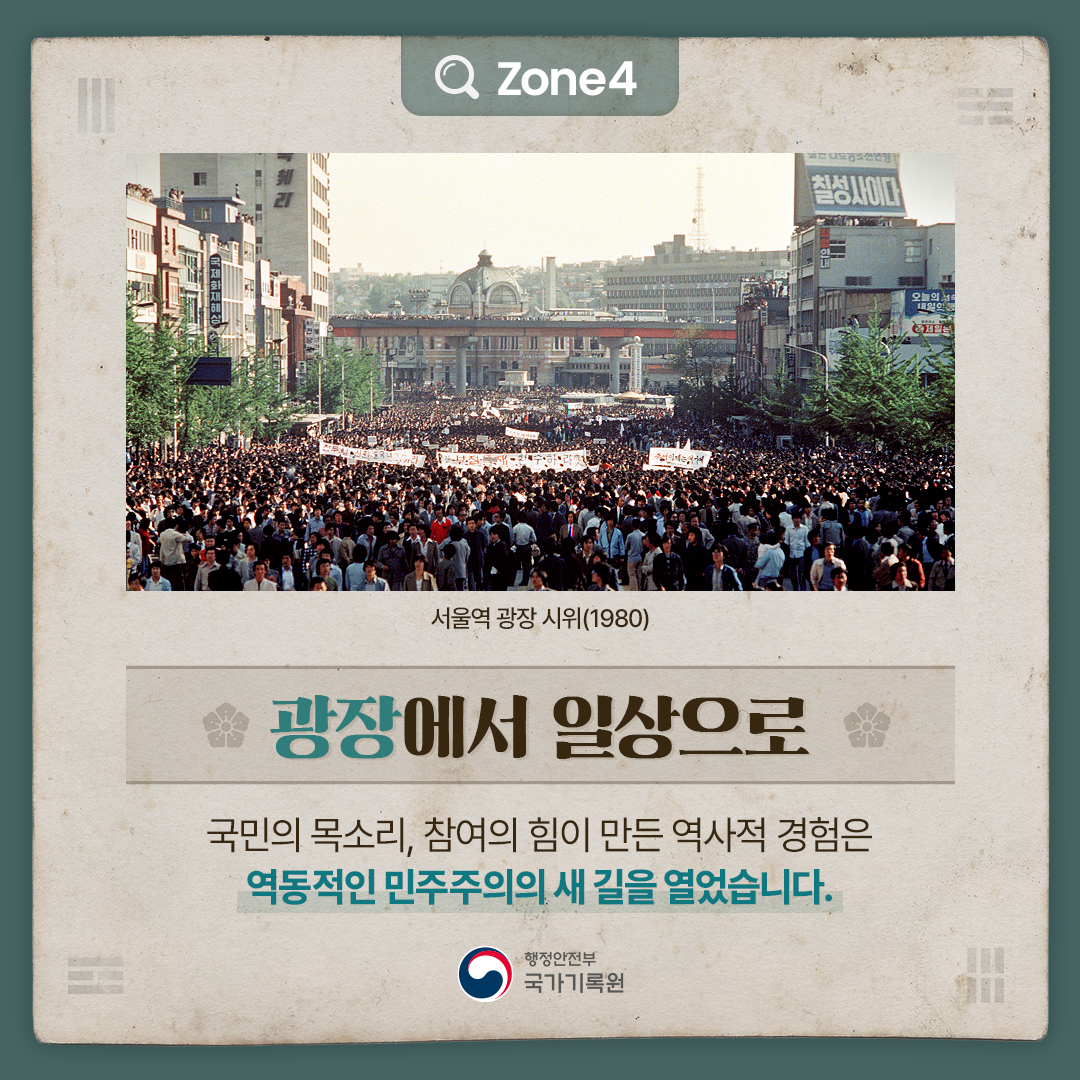 서울역 광장 시위(1980) Zone4 [광장에서 일상으로] 국민의 목소리, 참여의 힘이 만든 역사적 경험은 역동적인 민주주의의 새 길을 열었습니다.
