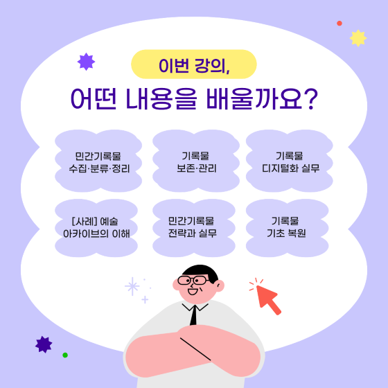 이번 강의, 어떤 내용을 배울까요? 민간기록물 수집·분류·정리 기록물 보존·관리 기록물 디지털화 실무 [사례] 예술 아카이브의 이해 민간기록물 전략과 실무 기록물 기초 복원