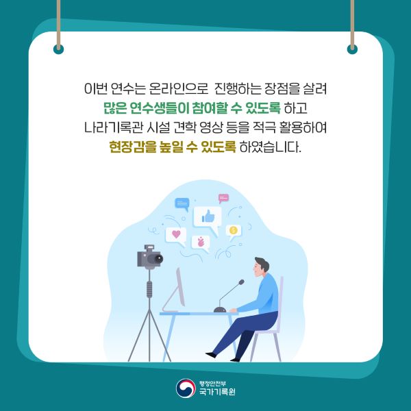 이번 연수는 온라인으로 진행하는 장점을 살려 많은 연수생들이 참여할 수 있도록 하고 나라기록관 시설 견학 영상 등을 적급 활용하여 현장감을 높일 수 있도록 하였습니다