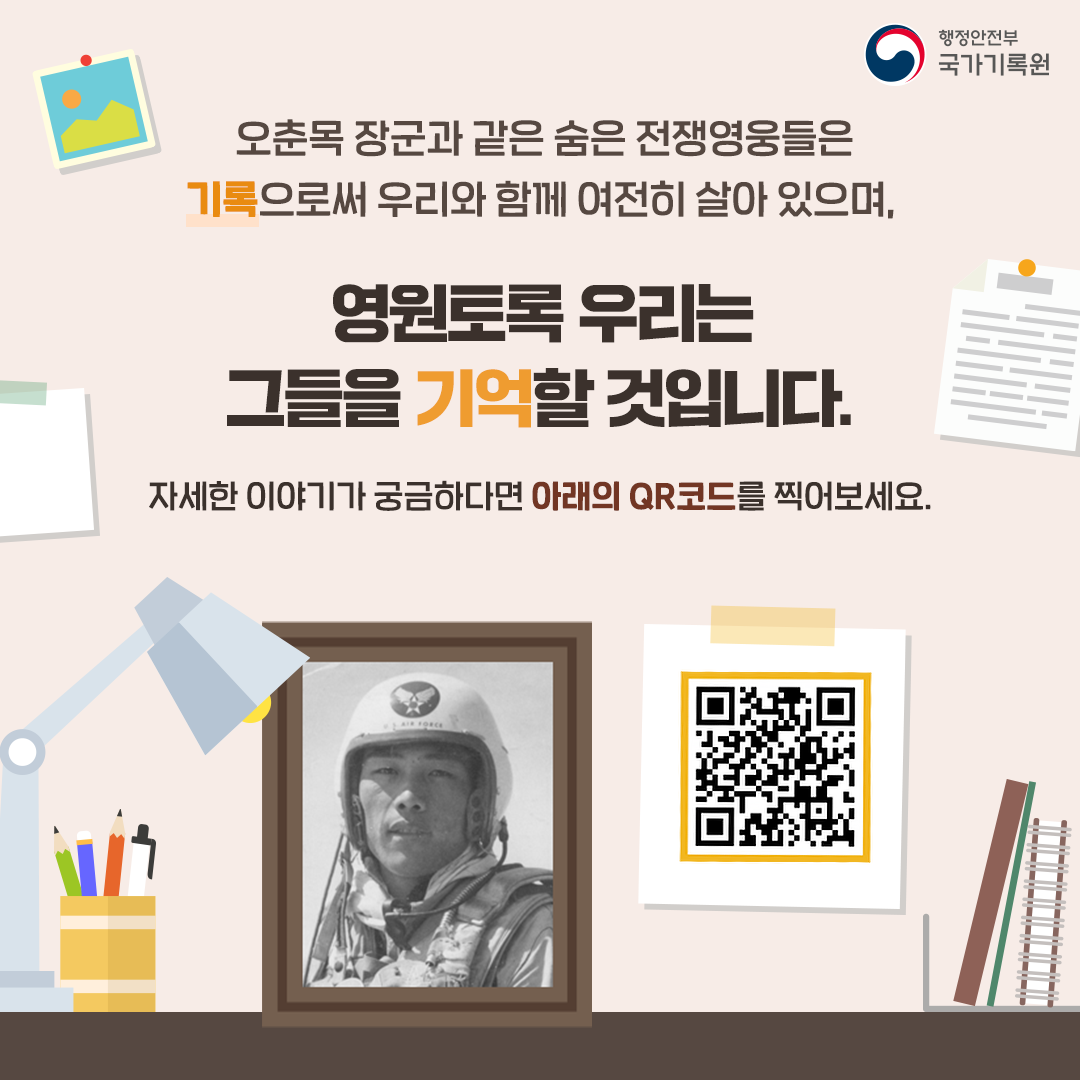 오춘목 장군과 같은 숨은 전쟁영웅들은
기록으로써 우리와 함께 여전히 살아 있으며, 
영원토록 우리는
그들을 기억 할 것입니다. 
자세한 이야기가 궁금하다면 아래의 QR코드를 찍어보세요.