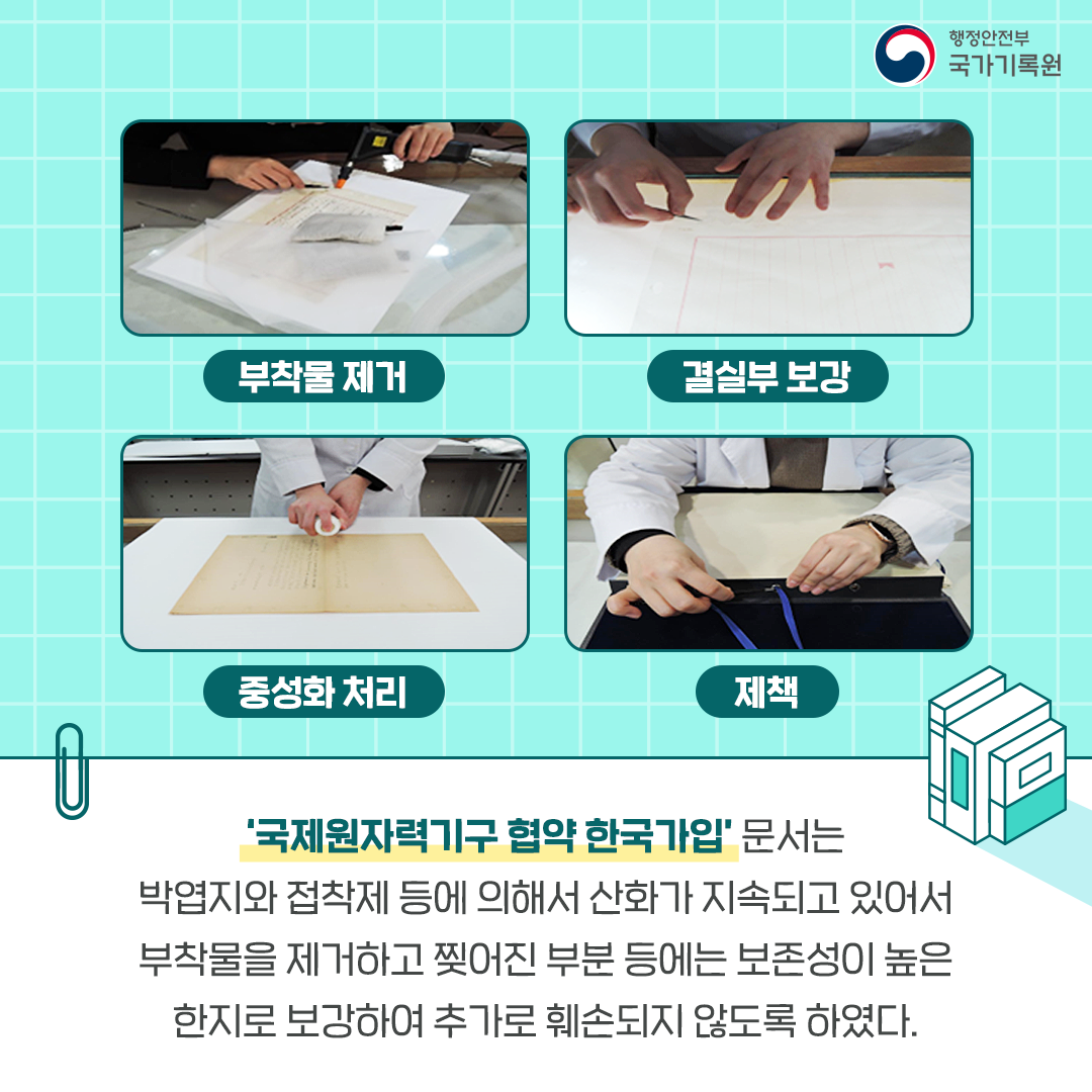 국제원자력기구 협약한국가입문서는 박엽지와 접착제 등에 의해서 산화가 지속되고 있어서 부착물을 제거하고 찢어진 부분 등에는 보존성이 높은 한지로 보강하여 추가로 훼손되지 않도록 하였다