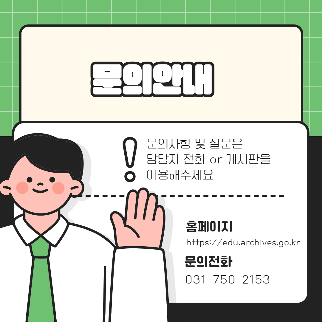 문의안내 문의사항 및 질문은 담당자 전화 or 게시판을 이용해주세요 홈페이지 https://edu.archives.go.kr 문의전화 031-750-2153
