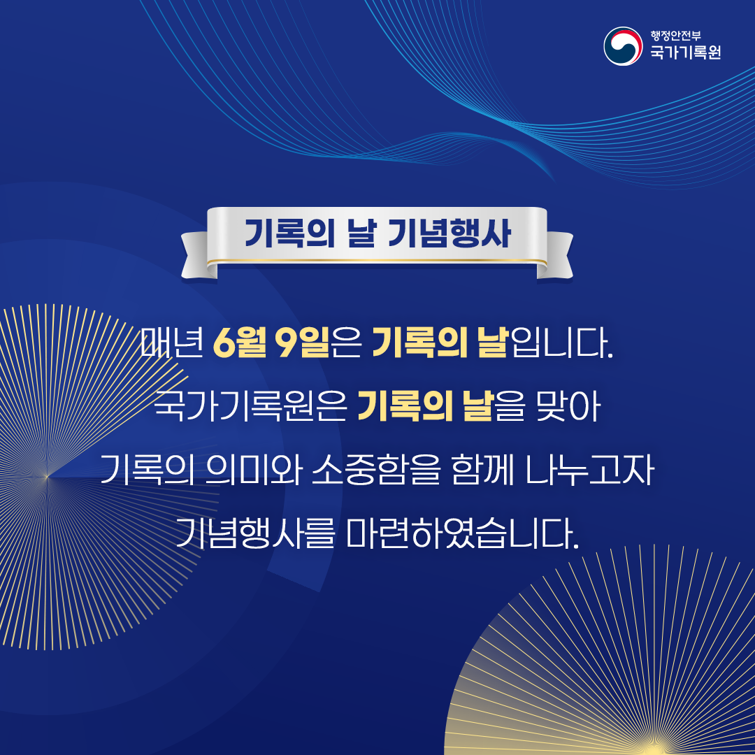 매년 6월9일은 기록의 날입니다. 국가기록원은 기록의 날을 맞아  기록의 의미와 소중함을 함께 나누고자 기념행사를 마련하였습니다.