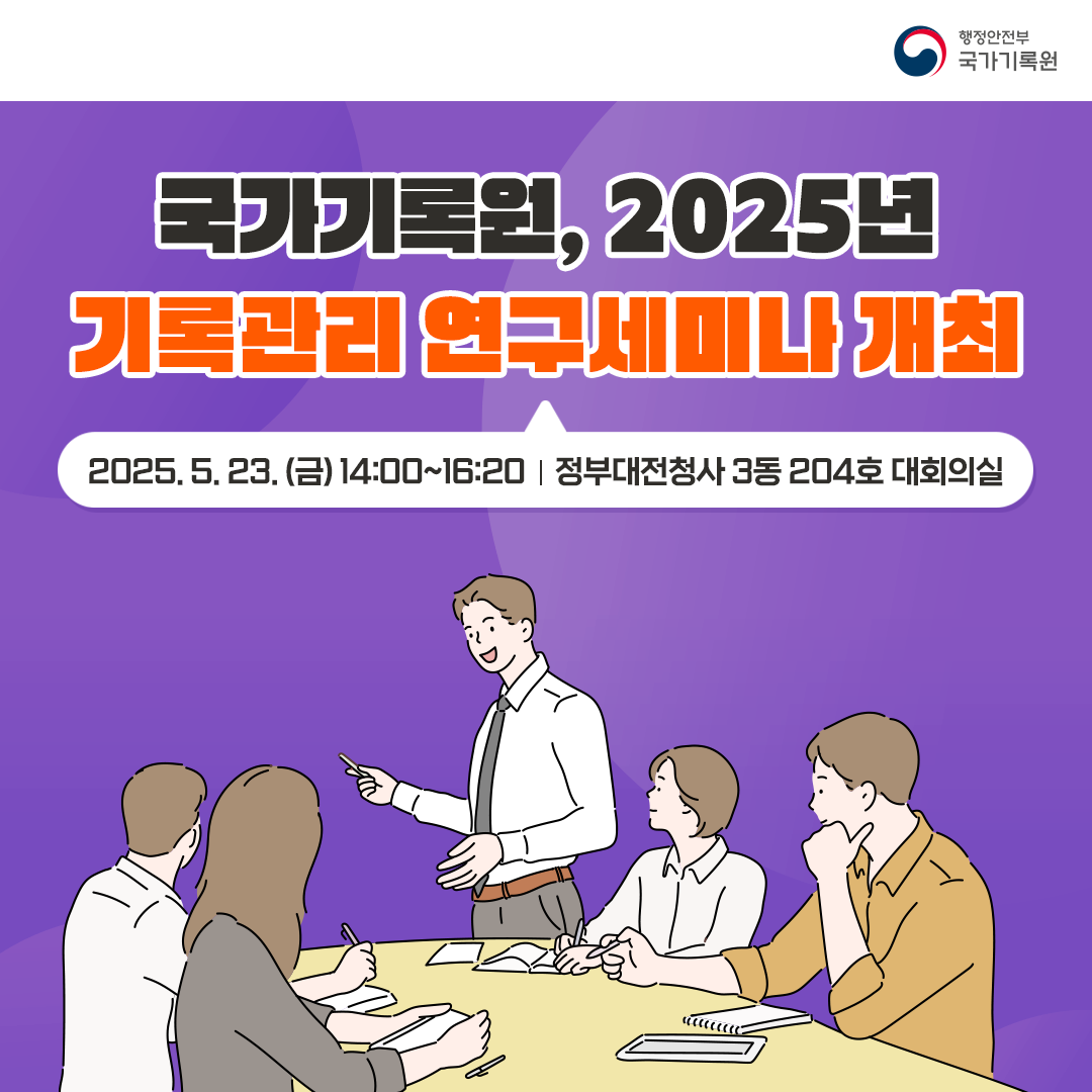 국가기록원, 2025년 기록관리 연구세미나 개최  2025. 5. 23. (금) 14:00~16:20 정부대전청사 3동 204호 대회의실