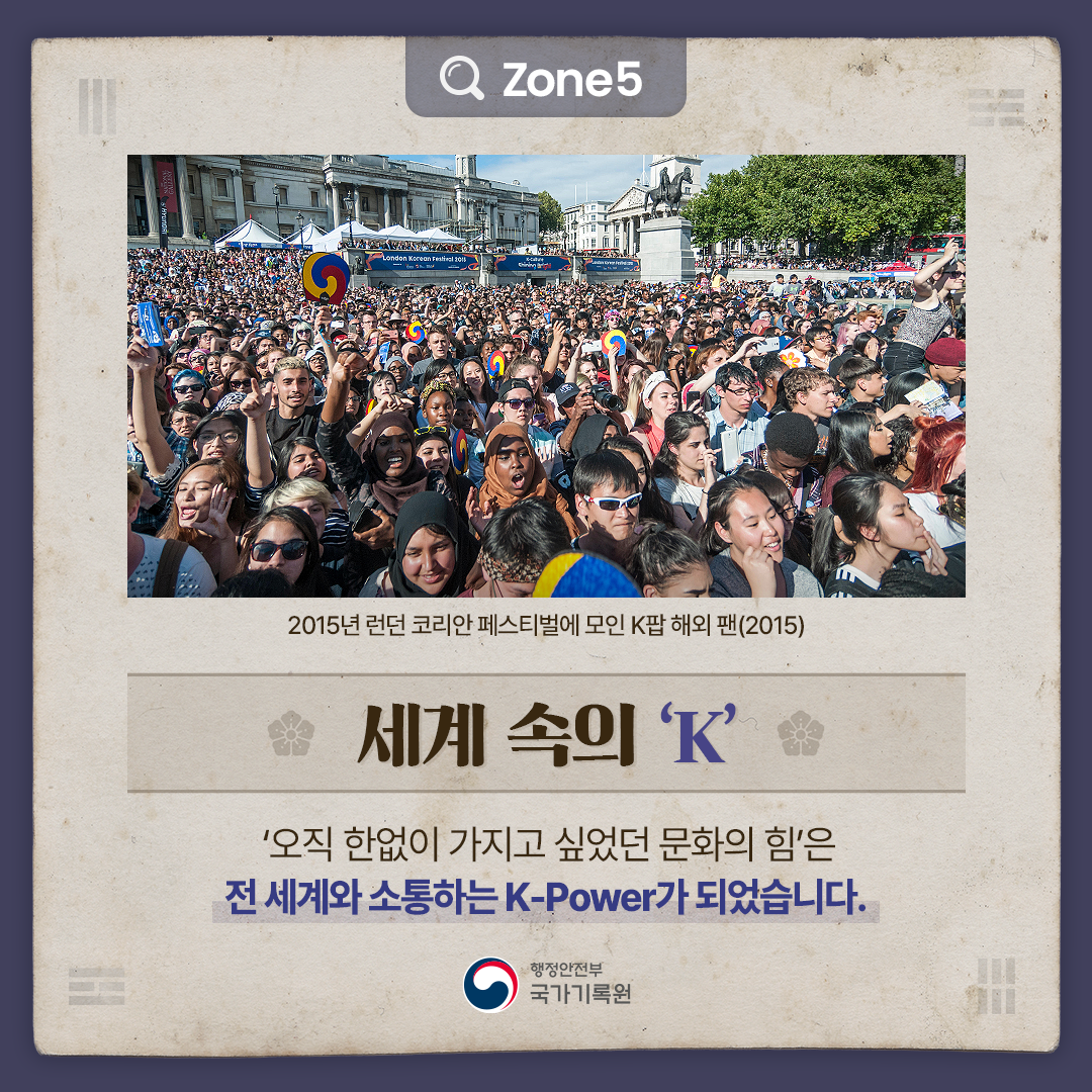 2015년 런던 코리안 페스티벌에 모인 k팝 해외 팬(2015) Zone5 [세계 속의 ‘K’]  ‘오직 한없이 가지고 싶었던 문화의 힘’은  전 세계와 소통하는 K-Power가 되었습니다.