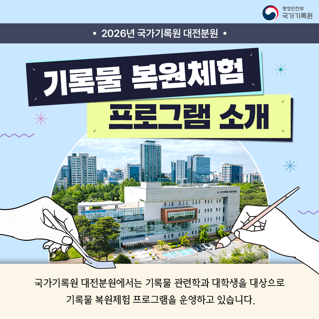 2026년 국가기록원 대전분원 기록물 복원체험 프로그램 소개  국가기록원 대전분원에서는  기록물 관련학과 대학생을 대상으로  기록물 복원체험 프로그램을 운영하고 있습니다.