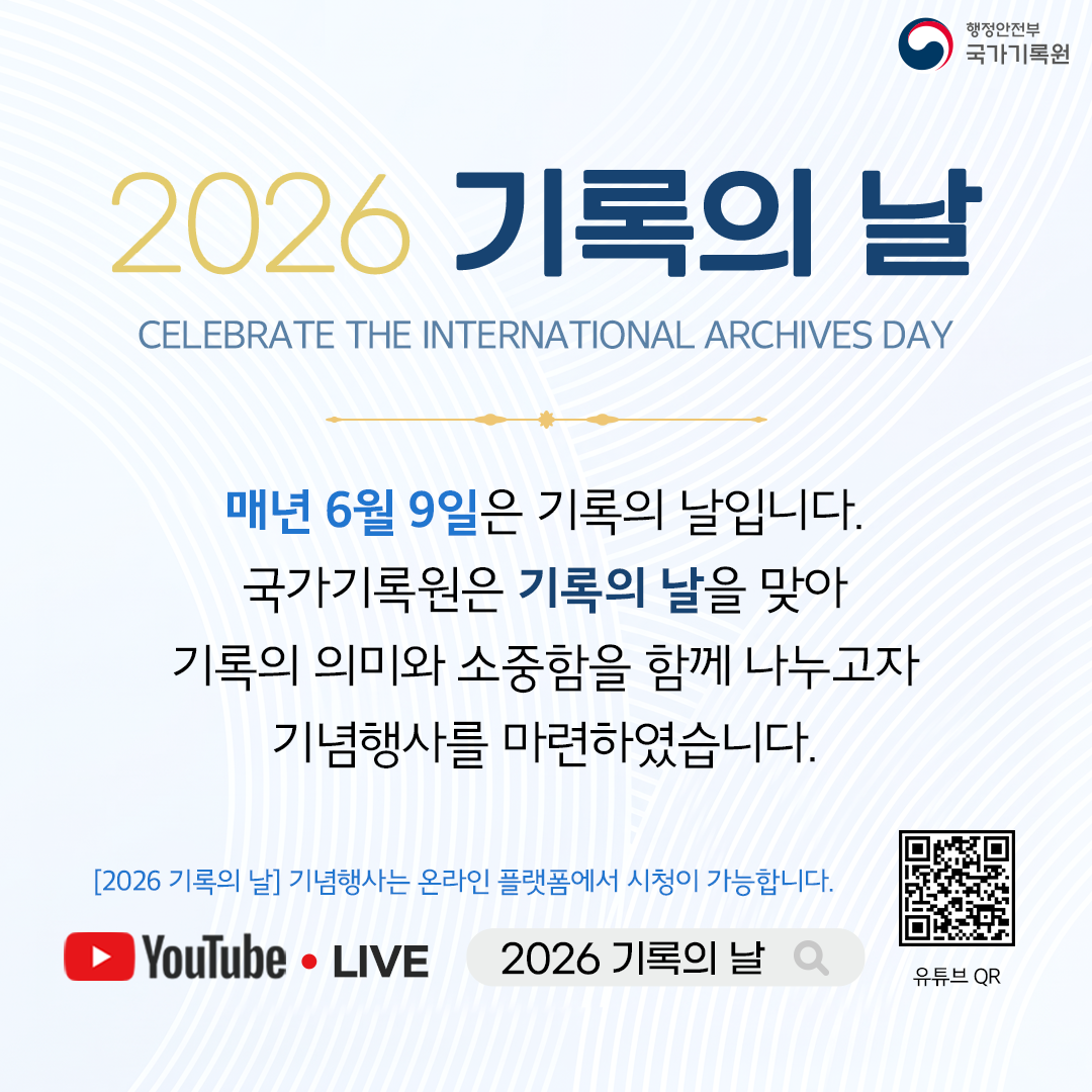 **2026 기록의 날** CELEBRATE THE INTERNATIONAL ARCHIVES DAY  매년 6월 9일은 기록의 날입니다. 국가기록원은 기록의 날을 맞아 기록의 의미와 소중함을 함께 나누고자 기념행사를 마련하였습니다.  [2026 기록의 날] 기념행사는 온라인 플랫폼에서 시청이 가능합니다. YouTube • LIVE　　2026 기록의 날 🔍 유튜브 QR  행정안전부 국가기록원