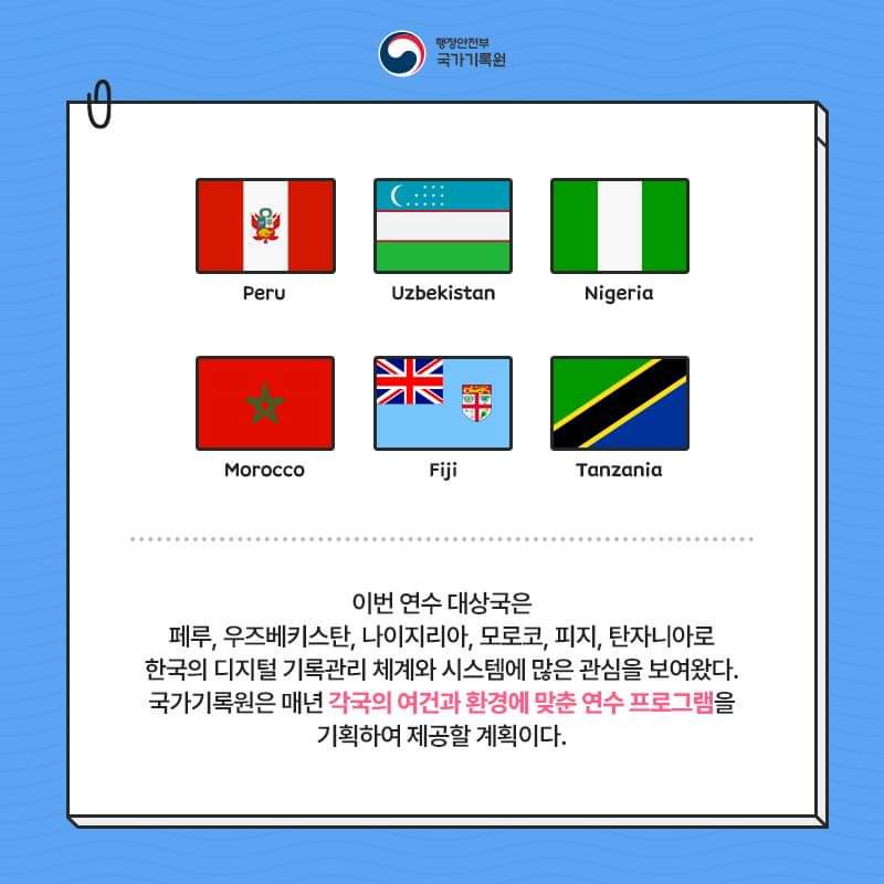 이번 연수 대상국은 페루, 우즈베키스탄, 나이지리아, 모로코, 피지, 탄자니아로 한국의 디지털 기록관리 체계와 시스템에 많은 관심을 보여왔다 국가기록원은 매년 각국의 여건과 환경에 맞춘 연수 프로그램을 기획하여 제공할 계획이다