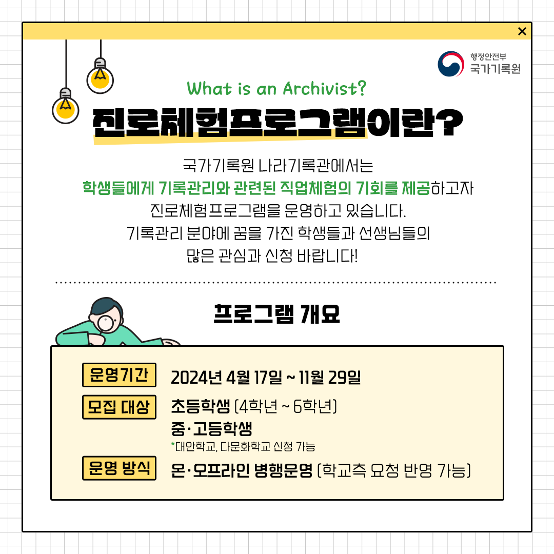 진로체험프로그램이란? 국가기록원 나라기록관에서는 학생들에게 기록관리와 관련된 직업체험의 기회를 제공하고자 진로체험프로그램을 운영하고 있습니다. 기록관리 분야에 꿈을 가진 학생들과 선생님들의 많은 관심과 신청바랍니다