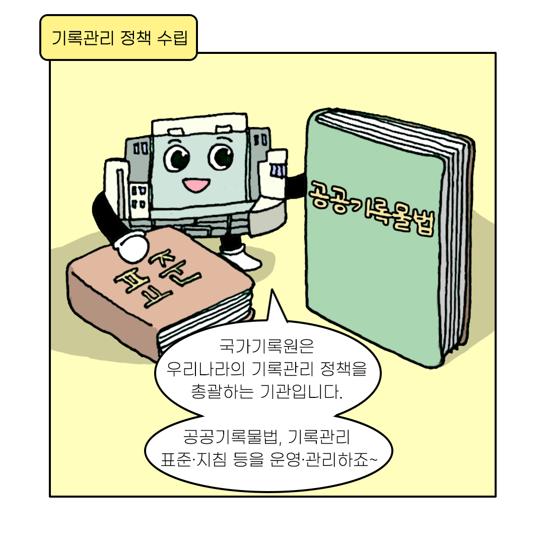 기록관리 정책수립 국가기록원은 우리나라의 기록관리 정책을 총괄하는 기관입니다. 공공기록물법, 기록관리 표준·지침 등을 운영·관리하죠~