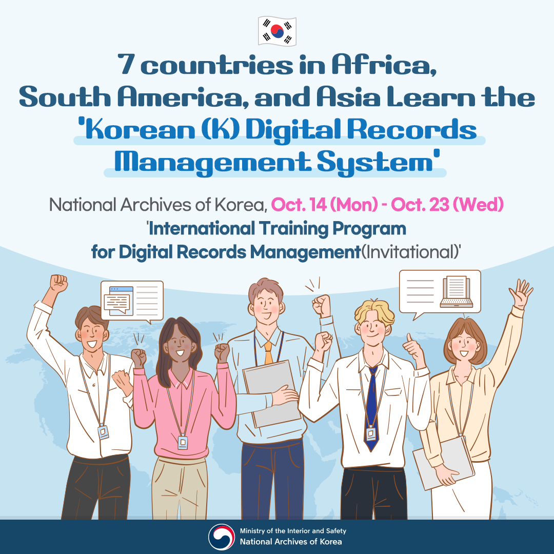 7 countries in Africa, South America, and Asia Learn the 'Korean (K) Digital Records Management System' National Archives of Korea, Oct. 14 (Mon) – Oct. 23 (Wed) 'International Training Program for Digital Records Management (Invitational)'