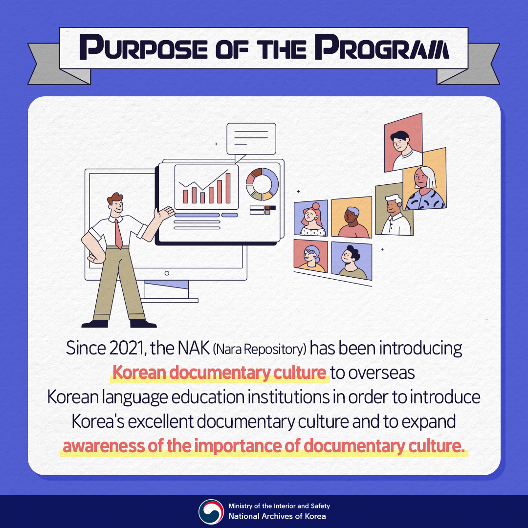 Purpose of the Program Since 2021, the NAK (Nara Repository) has been introducing Korean documentary culture to overseas Korean language education institutions in order to introduce Korea's excellent documentary culture  and to expand awareness of the importance of documentary culture.