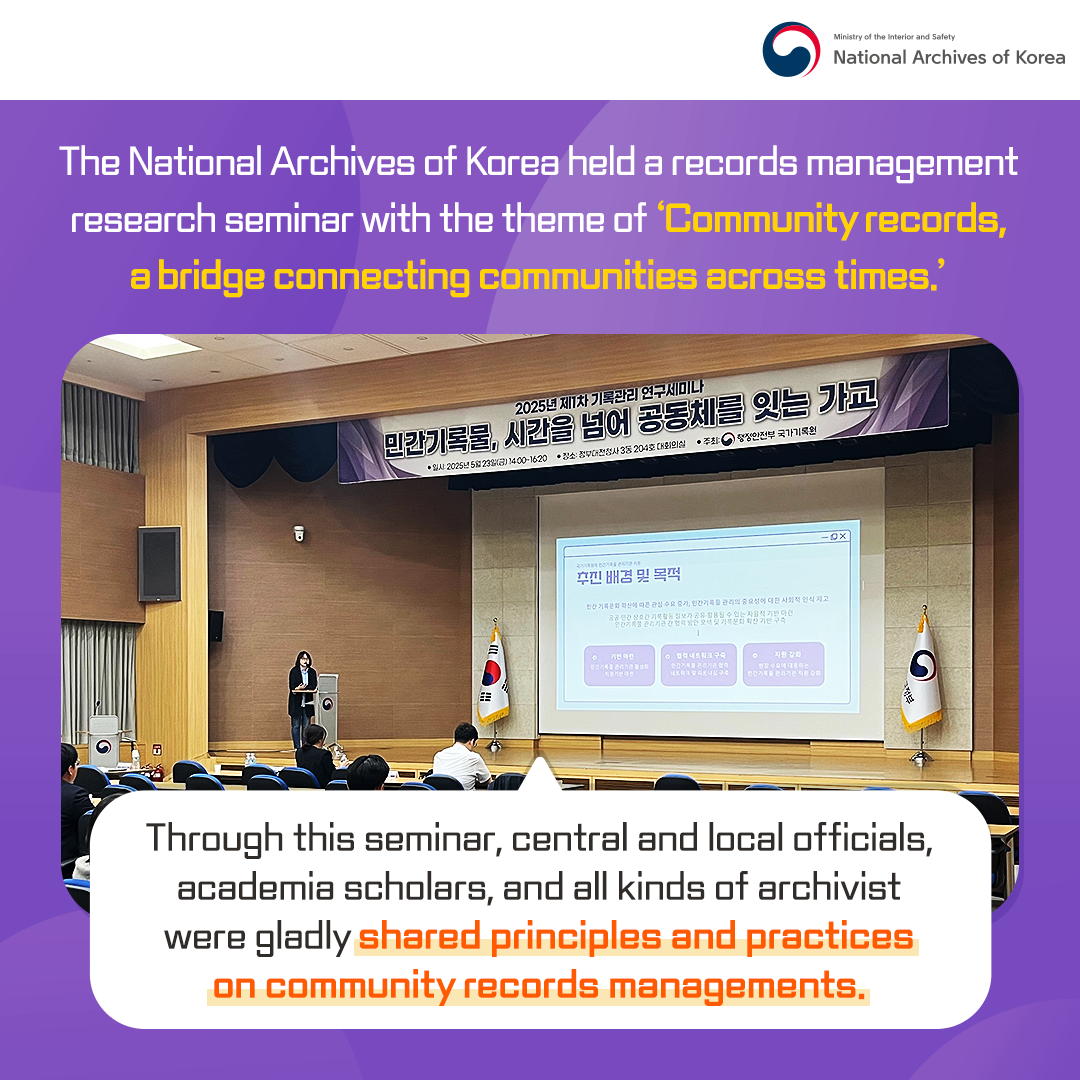 The National Archives of Korea held a records management research seminar with the theme of ‘Private records, a bridge connecting communities across time.’ Through this seminar, attended by central administrative agencies, local governments, education offices, records management agencies,  and records management academics and associations, cases on private records management were shared.