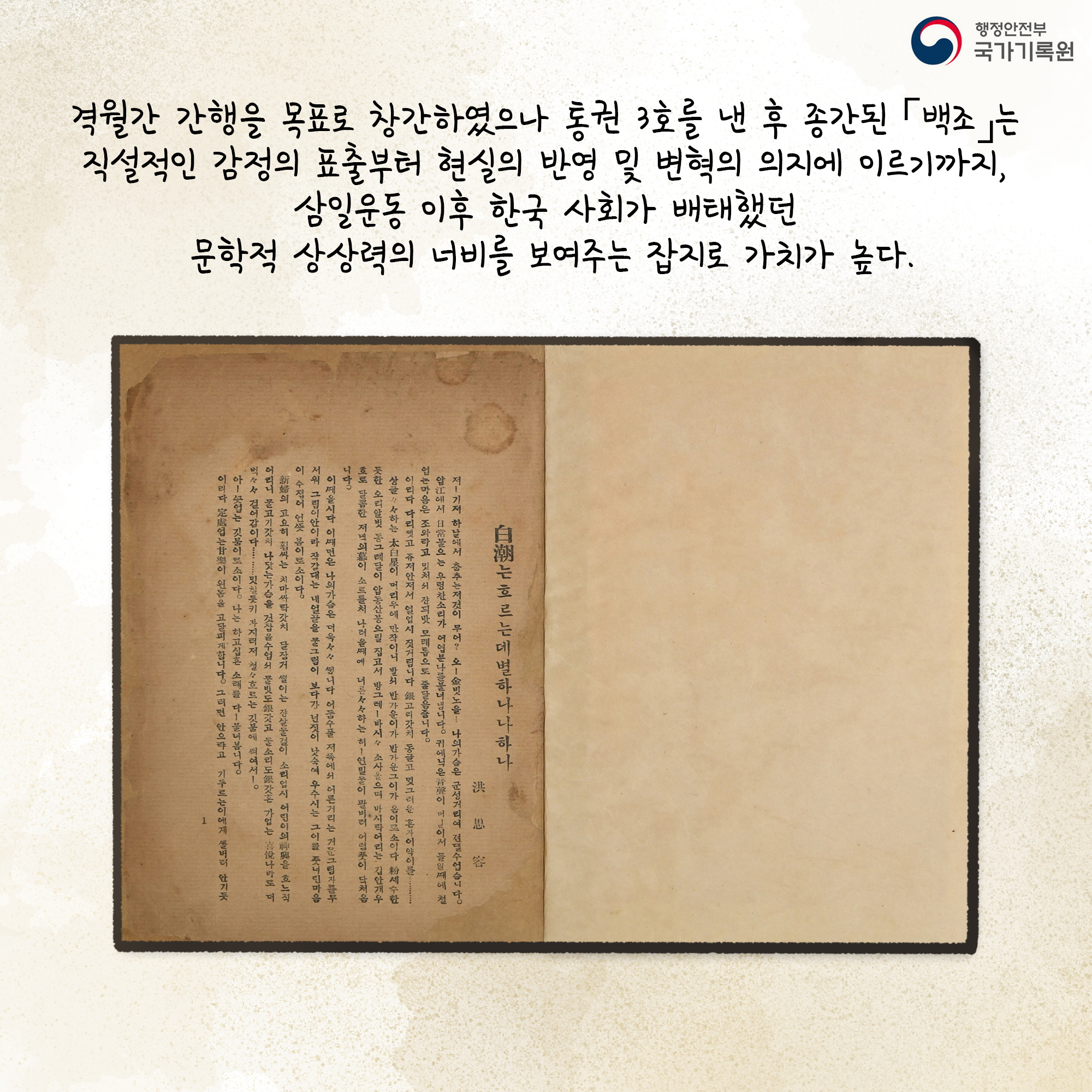 격월간 간행을 목표로 창간하였으나 통권 3호를 낸 후 종간된 「백조」는 직설적인 감정의 표출부터 현실의 반영 및 변혁의 의지에 이르기까지, 삼일 운동 이후 한국사회가 배태했던 문학적 상상력의 너비를 보여주는 잡지로 가치가 높다