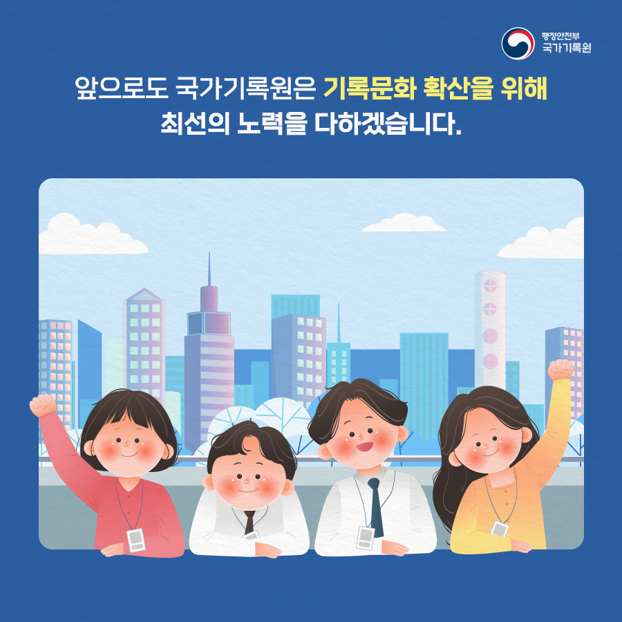 앞으로도 국가기록원은 기록문화 확산을 위해 최선의 노력을 다하겠습니다.