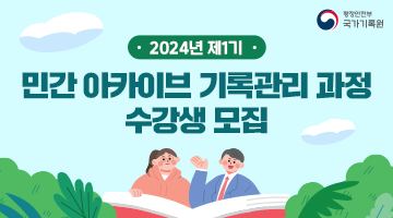 2024년 제1기 민간 아카이브 기록관리 과정 수강생 모집 국가기록원 기록관리교육센터에서는 민간아카이브 중요성에 대한 공감대를 형성하고 민‧관 기록공동체 동반성장을 유도하기 위해서 2024년 제1기 민간아카이브 기록관리 과정을 운영합니다. 6월13일(목)~14일(금) 민간아카이브 방법론, 운영사례, 기록관리 실습