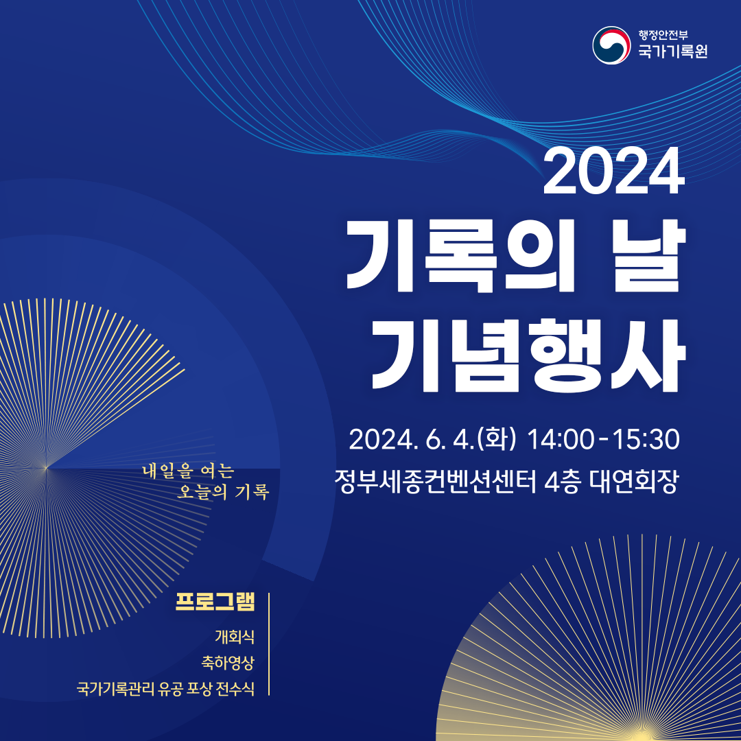 2024 기록의 날 기념행사 2024.6.4.(화) 14:00-15:30 정부세종컨벤션센터 4층 대연회장, 프로그램: 개회식, 축하영상, 국가기록 유공 포상 전수식