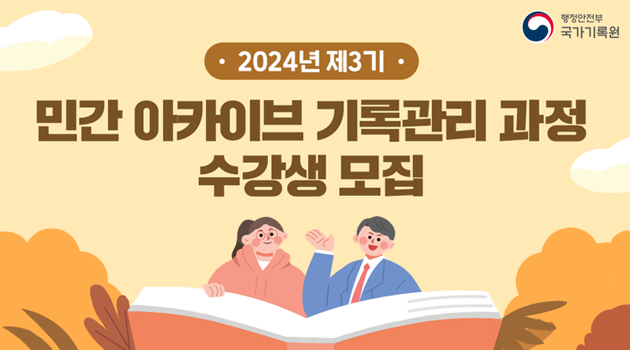2024년 제3기 민간 아카이브 기록관리 과정 수강생 모집  국가기록원 기록관리교육센터에서는 민간 아카이브의 중요성에 대한 공감대를 형성하고 민-관 기록공동체 동반성장을 유도하기 위해서 2024년 제3기 민간아카이브 기록관리 과정을 운영합니다.  (10월 7일(월)~8일(화)) 민간 아카이브 방법론, 운영사례, 기록관리 실습
