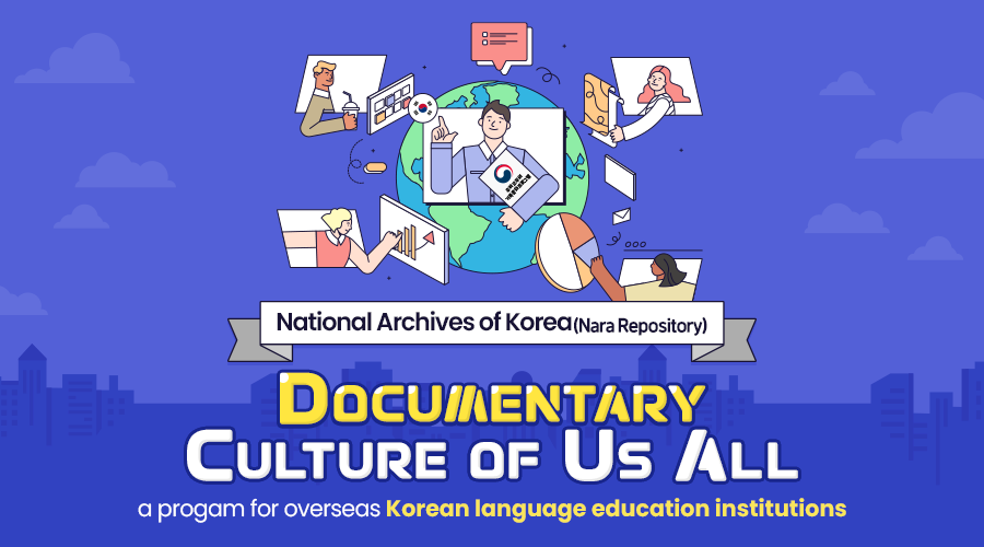 National Archives of Korea (Nara Repository)  “Documentary Culture of Us All”, a progam for overseas Korean language education institutions  (Nov. 6th (Wed), 2024 ~ Dec. 2nd (Mon))