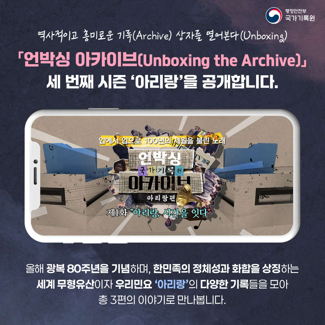 역사적이고 흥미로운 기록(Archive) 상자를 열어본다(Unboxing)  「언박싱 아카이브(Unboxing the Archive)」 세 번째 시즌 “아리랑” 을 공개합니다. 올해 광복 80주년을 기념하며,  한민족의 정체성과 화합을 상징하는  세계 무형유산이자 우리민요 ‘아리랑’의    다양한 기록들을 모아 총 3편의 이야기로 만나봅니다.