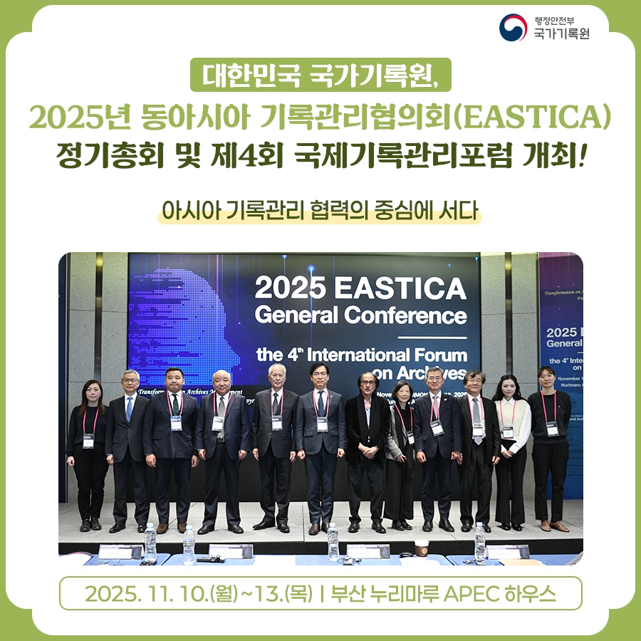대한민국 국가기록원,  2025년 동아시아 기록관리협의회(EASTICA) 정기총회 및 제4회 국제기록관리포럼 개최 !  아시아 기록관리 협력의 중심에 서다  2025. 11.10.(월)~13.(목) 부산 누리마루 APEC 하우스