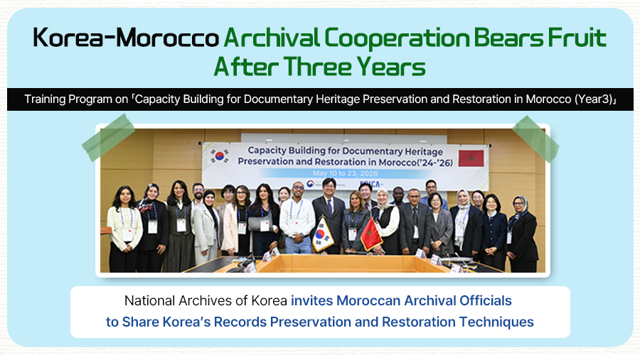 Korea-Morocco Archival Cooperation Bears Fruit After Three Years Training Program on 「Capacity Building for Documentary Heritage Preservation and  Restoration in Morocco (Year 3)」 National Archives of Korea invites Moroccan Archival Officials to Share Korea’s Records Preservation and Restoration Techniques