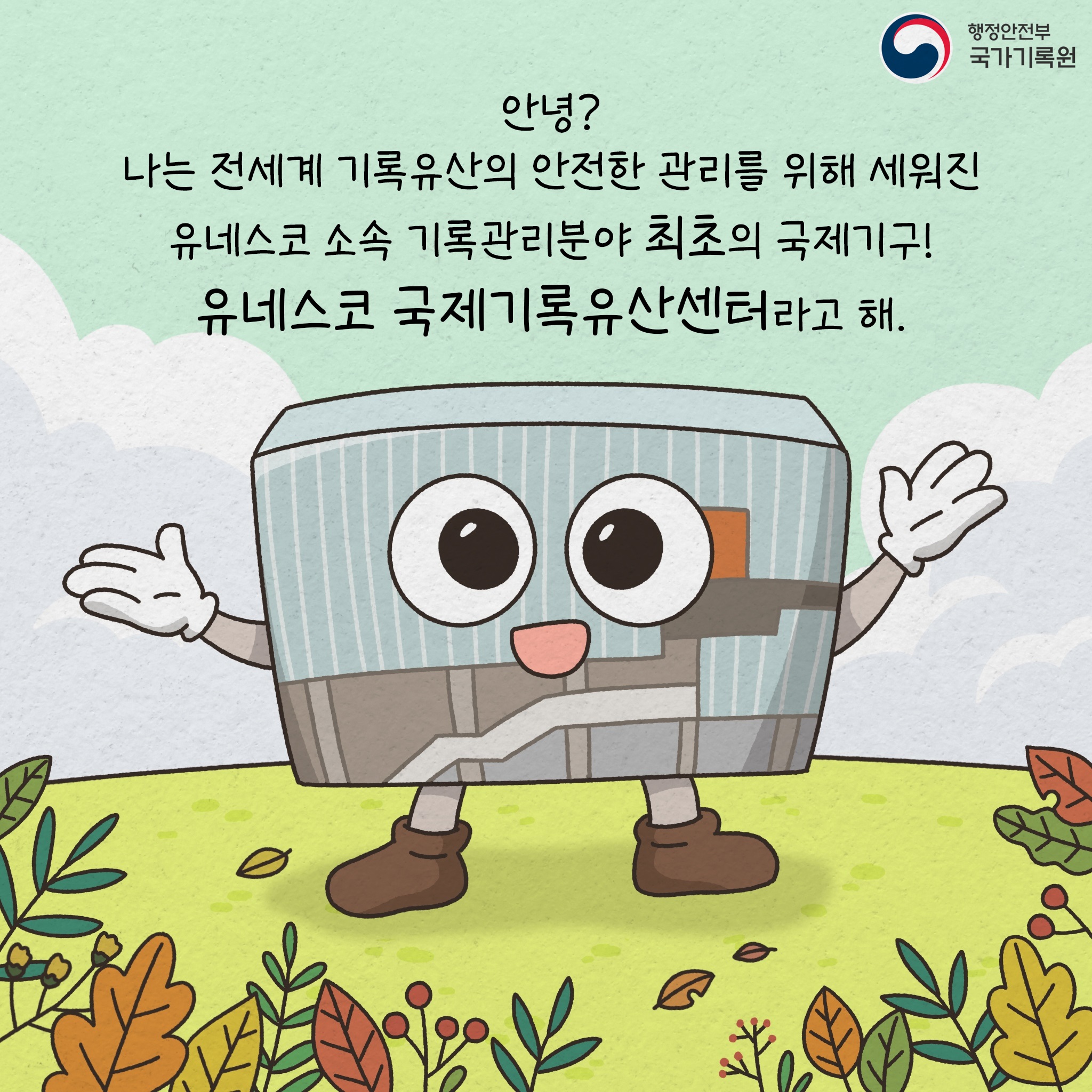 안녕? 나는 전세계 기록유산의 안전한 관리를 위해 세워진 유네스코 소속 기록관리분야 최초의 국제기구! 유네스코 국제기록유산센터라고 해