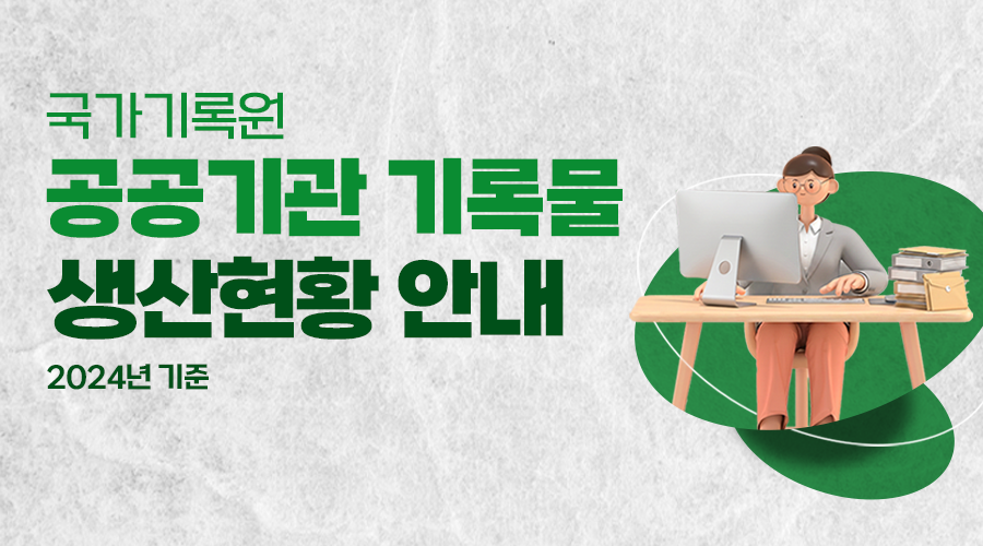 국가기록원 공공기관 기록물 생산현황 안내 (2024년 기준) 행정안전부 국가기록원  1초마다 생산되는 공공기관 전자문서 76건 지금 이 순간에도 기록은 쌓이고 있습니다.