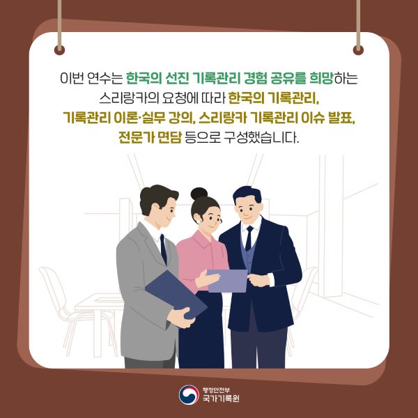 입너 연수는 한국의 선진 기록관리 경험 공유를 희망하는 스리랑카의 요청에 따라 한국의 기록관리, 기록관리이론·실무 강의, 스리랑카 기록관리 이슈발표, 전문가 면담으로 구성했습니다