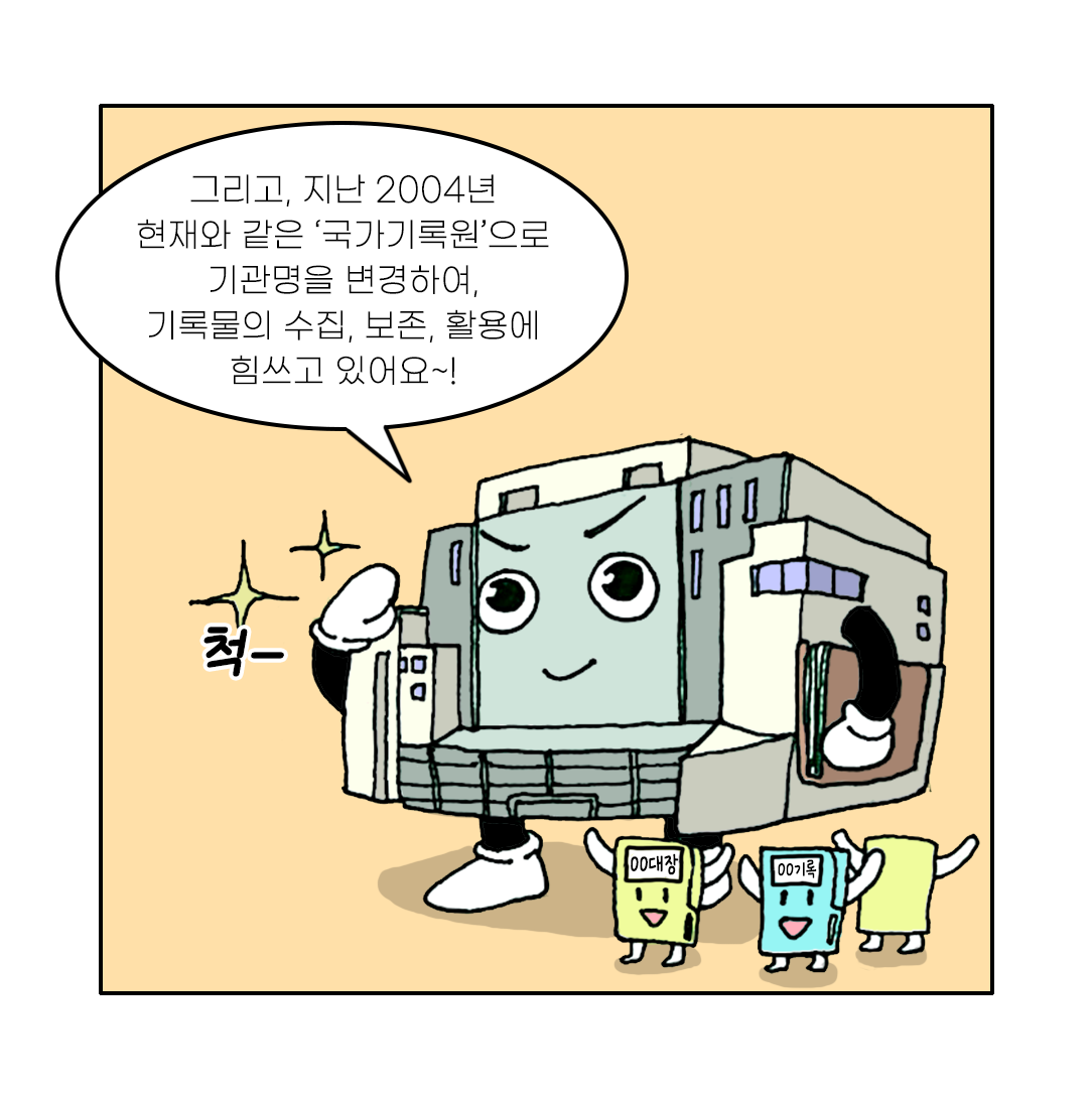그리고, 지난 2004년 현재와 같은 ‘국가기록원’으로 기관명을 변경하여, 기록물의 수집, 보존, 활용에 힘쓰고 있어요~!