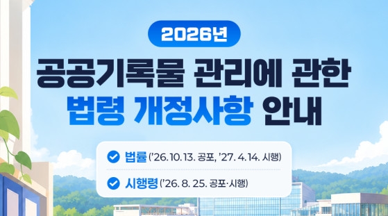 2026년 공공기록물 관리에 관한 법령 개정사항 안내  ✔ 법률 ('26.10.13. 공포, '27. 4. 14. 시행) ✔ 시행령 ('26. 8. 25. 공포·시행)