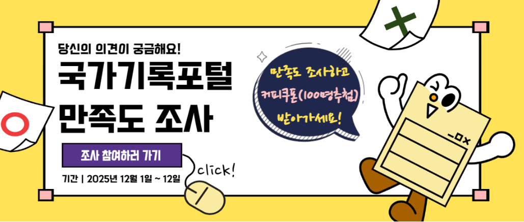 당신의의견이궁금해요!국가기록포털만족도조사, 조사참여하러가기 기간:2025년12월1일~12일, 만족도조사하고 커피쿠폰(100명추첨)받아가세요!